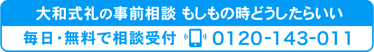 大和式礼の事前相談　もしもの時どうしたらいい　毎日・無料で相談受付 0120-143-011